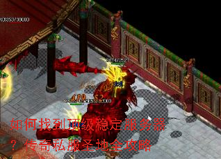 如何找到顶级稳定服务器?传奇私服圣地全攻略 如何找到顶级稳定服务器?传奇私服圣地全攻略