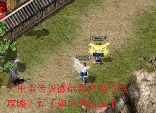 大主宰传说微端客户端下载攻略?新手如何快速上手 大主宰传说微端客户端下载攻略?新手如何快速上手