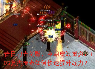 昔日刀光剑影,今朝鏖战重燃:iOS复古传奇如何快速提升战力? 昔日刀光剑影,今朝鏖战重燃:iOS复古传奇如何快速提升战力?