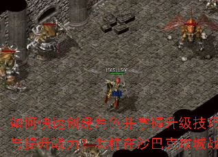 如何快速创建角色并掌握升级技巧?如何高效获取装备与提升战力?怎样在沙巴克攻城战中制定制胜策略? 如何快速创建角色并掌握升级技巧?如何高效获取装备与提升战力?怎样在沙巴克攻城战中制定制胜策略?