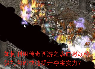 如何利用传奇西游之燃血激战终极礼包码快速提升夺宝实力? 如何利用传奇西游之燃血激战终极礼包码快速提升夺宝实力?