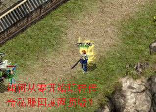 如何从零开始玩转传奇私服国度网页版? 如何从零开始玩转传奇私服国度网页版?