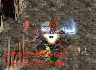 如何通过升级快速赚钱?传奇游戏高效玩法攻略 如何通过升级快速赚钱?传奇游戏高效玩法攻略