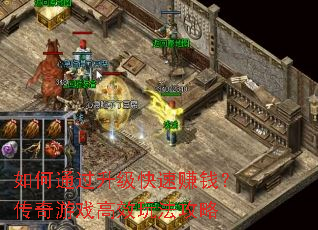 如何通过升级快速赚钱?传奇游戏高效玩法攻略 如何通过升级快速赚钱?传奇游戏高效玩法攻略