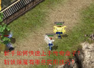 新手如何快速上手传奇盒子?斩妖除魔有哪些实用技巧? 新手如何快速上手传奇盒子?斩妖除魔有哪些实用技巧?