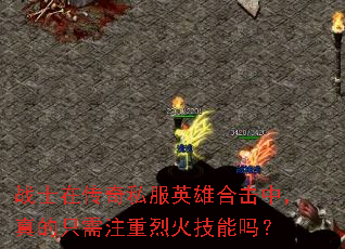 战士在传奇私服英雄合击中,真的只需注重烈火技能吗? 战士在传奇私服英雄合击中,真的只需注重烈火技能吗?