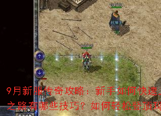 9月新服传奇攻略:新手如何快速上手?进阶之路有哪些技巧?如何轻松登顶玛法大陆? 9月新服传奇攻略:新手如何快速上手?进阶之路有哪些技巧?如何轻松登顶玛法大陆?