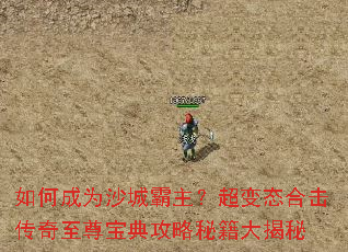 如何成为沙城霸主?超变态合击传奇至尊宝典攻略秘籍大揭秘 如何成为沙城霸主?超变态合击传奇至尊宝典攻略秘籍大揭秘