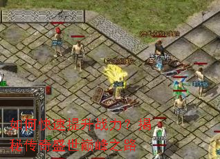 如何快速提升战力?揭秘传奇盛世巅峰之路 如何快速提升战力?揭秘传奇盛世巅峰之路