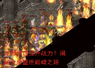 如何快速提升战力?揭秘传奇盛世巅峰之路 如何快速提升战力?揭秘传奇盛世巅峰之路