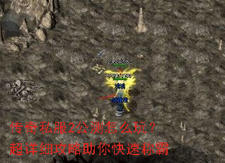 传奇私服2公测怎么玩?超详细攻略助你快速称霸 传奇私服2公测怎么玩?超详细攻略助你快速称霸