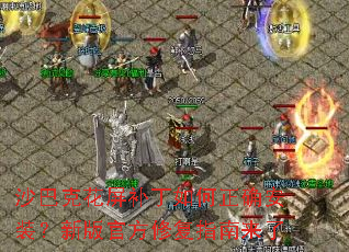 沙巴克花屏补丁如何正确安装?新版官方修复指南来了 沙巴克花屏补丁如何正确安装?新版官方修复指南来了