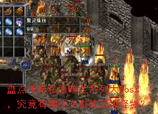 盘点传奇私服暗之系列大Boss,究竟有哪些必刷的顶级怪物? 盘点传奇私服暗之系列大Boss,究竟有哪些必刷的顶级怪物?