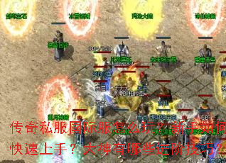 传奇私服国际服怎么玩?新手如何快速上手?大神有哪些进阶技巧? 传奇私服国际服怎么玩?新手如何快速上手?大神有哪些进阶技巧?