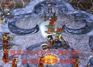 ��γ�Ϊ߳���귨��½�Ķ�����ʿ����ǿ��ս��·ȫ����