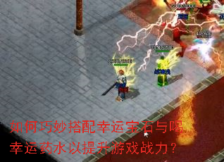 如何巧妙搭配幸运宝石与喝幸运药水以提升游戏战力? 如何巧妙搭配幸运宝石与喝幸运药水以提升游戏战力?