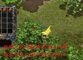如何巧妙搭配幸运宝石与喝幸运药水以提升游戏战力? 如何巧妙搭配幸运宝石与喝幸运药水以提升游戏战力?
