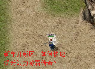 新年开新区,如何快速提升战力称霸传奇? 新年开新区,如何快速提升战力称霸传奇?