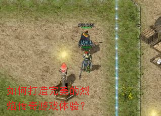 如何打造完美的烈焰传奇游戏体验? 如何打造完美的烈焰传奇游戏体验?