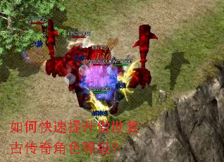 如何快速提升傲世复古传奇角色等级? 如何快速提升傲世复古传奇角色等级?
