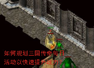 如何规划三国传奇每日活动以快速提升战力? 如何规划三国传奇每日活动以快速提升战力?