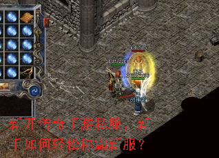 新开传奇手游私服,新手如何轻松称霸新服? 新开传奇手游私服,新手如何轻松称霸新服?