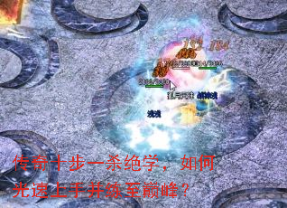 传奇十步一杀绝学,如何光速上手并练至巅峰? 传奇十步一杀绝学,如何光速上手并练至巅峰?