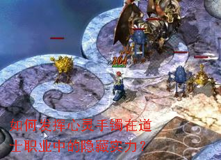如何发挥心灵手镯在道士职业中的隐藏实力? 如何发挥心灵手镯在道士职业中的隐藏实力?