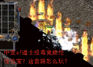 中变sf道士投毒竟能抢怪抢宝?这套路怎么玩? 中变sf道士投毒竟能抢怪抢宝?这套路怎么玩?