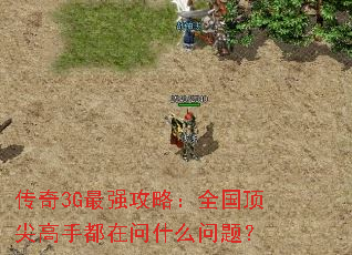 传奇3G最强攻略:全国顶尖高手都在问什么问题? 传奇3G最强攻略:全国顶尖高手都在问什么问题?