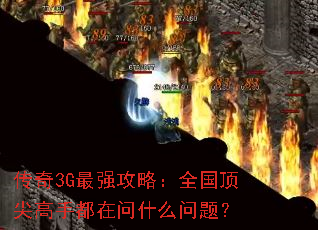传奇3G最强攻略:全国顶尖高手都在问什么问题? 传奇3G最强攻略:全国顶尖高手都在问什么问题?
