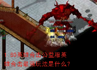 1.80英雄合击公益服英雄合击最强玩法是什么? 1.80英雄合击公益服英雄合击最强玩法是什么?