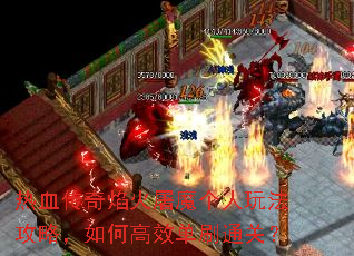 热血传奇焰火屠魔个人玩法攻略,如何高效单刷通关? 热血传奇焰火屠魔个人玩法攻略,如何高效单刷通关?
