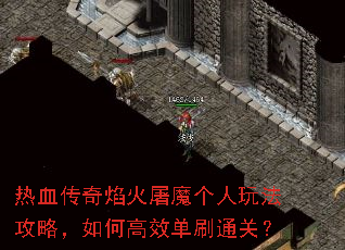 热血传奇焰火屠魔个人玩法攻略,如何高效单刷通关? 热血传奇焰火屠魔个人玩法攻略,如何高效单刷通关?