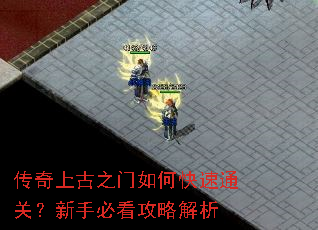 传奇上古之门如何快速通关?新手必看攻略解析 传奇上古之门如何快速通关?新手必看攻略解析