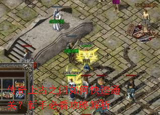 传奇上古之门如何快速通关?新手必看攻略解析 传奇上古之门如何快速通关?新手必看攻略解析