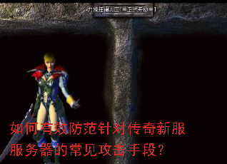 如何有效防范针对传奇新服服务器的常见攻击手段? 如何有效防范针对传奇新服服务器的常见攻击手段?