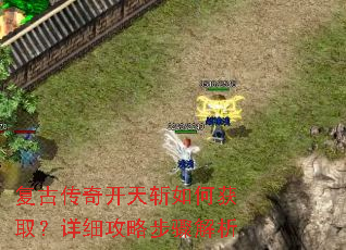 复古传奇开天斩如何获取?详细攻略步骤解析 复古传奇开天斩如何获取?详细攻略步骤解析