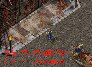 复古传奇如何快速升级与高效打怪?攻略全解析 复古传奇如何快速升级与高效打怪?攻略全解析