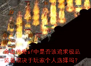 合击传奇sf中是否该追求极品装备取决于玩家个人选择吗? 合击传奇sf中是否该追求极品装备取决于玩家个人选择吗?