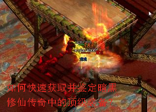 如何快速获取并鉴定暗黑修仙传奇中的顶级装备? 如何快速获取并鉴定暗黑修仙传奇中的顶级装备?