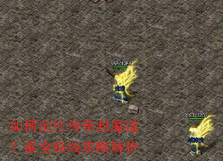 如何前往传奇封魔道?最全路线攻略解析 如何前往传奇封魔道?最全路线攻略解析