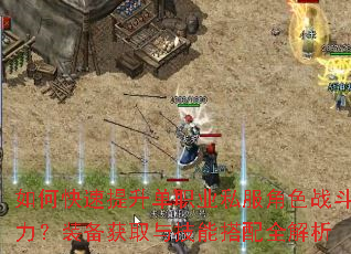 如何快速提升单职业私服角色战斗力?装备获取与技能搭配全解析 如何快速提升单职业私服角色战斗力?装备获取与技能搭配全解析