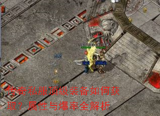 传奇私服顶级装备如何获取?属性与爆率全解析 传奇私服顶级装备如何获取?属性与爆率全解析