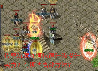 传奇玩家如何快速升级提升实力?有哪些高效方法? 传奇玩家如何快速升级提升实力?有哪些高效方法?