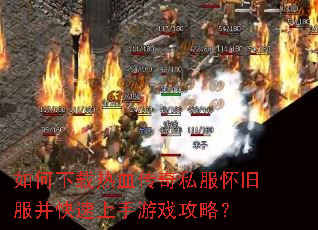 如何下载热血传奇私服怀旧服并快速上手游戏攻略? 如何下载热血传奇私服怀旧服并快速上手游戏攻略?
