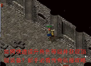 如何快速提升角色等级并获取顶级装备?新手必看传奇私服攻略 如何快速提升角色等级并获取顶级装备?新手必看传奇私服攻略