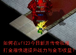 如何在sf123今日新开传奇私服打金服快速提升战力与金币收益? 如何在sf123今日新开传奇私服打金服快速提升战力与金币收益?