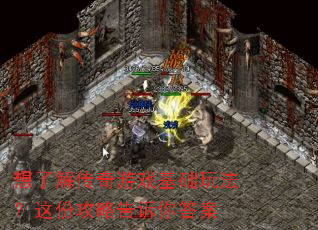 想了解传奇游戏基础玩法?这份攻略告诉你答案 想了解传奇游戏基础玩法?这份攻略告诉你答案