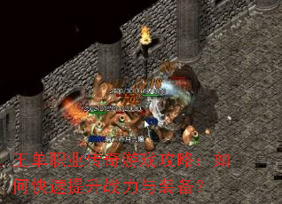 王单职业传奇游戏攻略:如何快速提升战力与装备? 王单职业传奇游戏攻略:如何快速提升战力与装备?